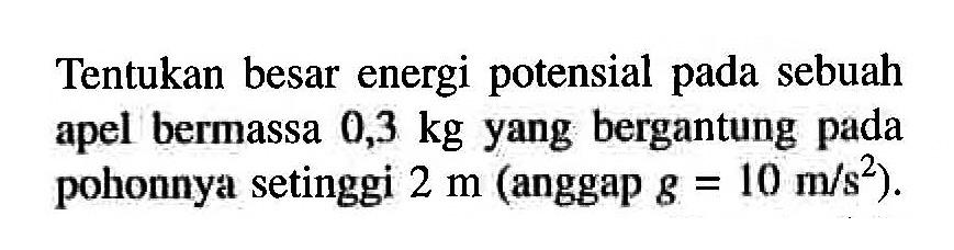 Tentukan besar energi potensial pada sebuah apel bermassa 0,3 kg yang bergantung pada pohonnya setinggi 2 m (anggap g=10 m/s^2).