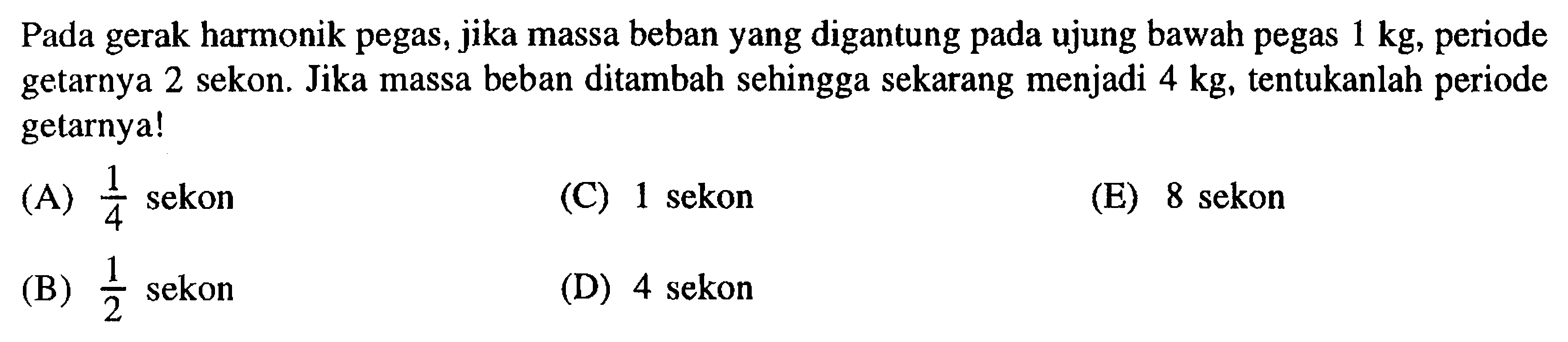 Pada gerak harmonik pegas, jika massa beban yang digantung pada ujung bawah pegas 1 kg, periode getarnya 2 sekon. Jika massa beban ditambah sehingga sekarang menjadi 4 kg, tentukanlah periode getarnya!