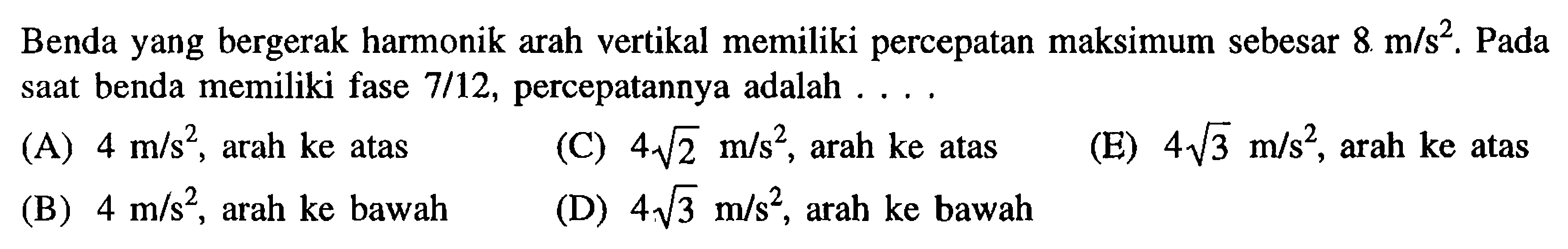 Benda yang bergerak harmonik arah vertikal memiliki percepatan maksimum sebesar 8 m/s^2. Pada saat benda memiliki fase 7/12, percepatannya adalah....