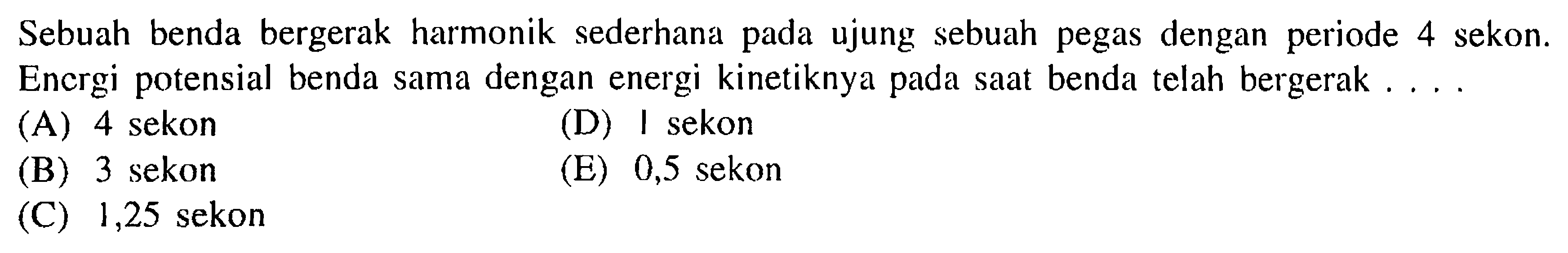 Sebuah benda bergerak harmonik sederhana pada ujung sebuah pegas dengan periode 4 sekon. Energi potensial benda sama dengan energi kinetiknya pada saat benda telah bergerak.... 