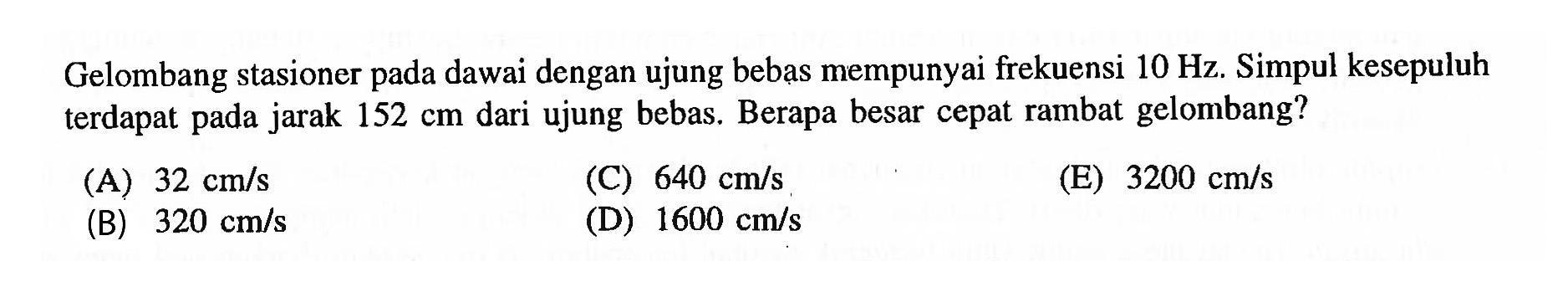 Gelombang stasioner pada dawai dengan ujung bebas mempunyai frekuensi 10 Hz. Simpul kesepuluh terdapat pada jarak 152 cm dari ujung bebas. Berapa besar cepat rambat gelombang?