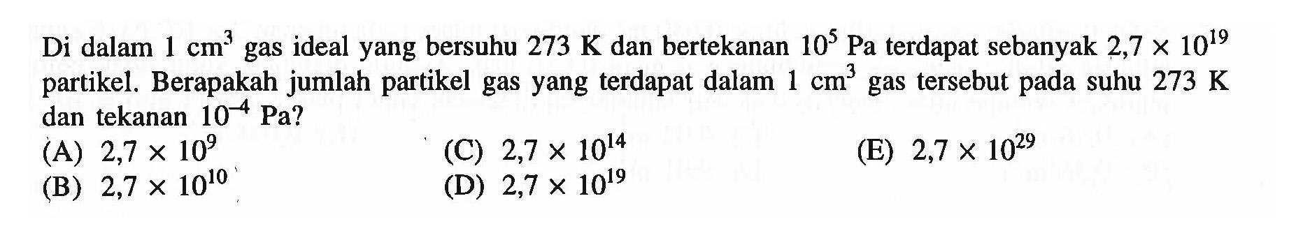 Di dalam 1 cm^3 gas ideal yang bersuhu 273 K dan bertekanan 10^5 Pa terdapat sebanyak 2,7 x 10^19 partikel. Berapakah jumlah partikel gas yang terdapat dalam 1 cm^3 gas tersebut pada suhu 273 K dan tekanan 10^(-4) Pa?