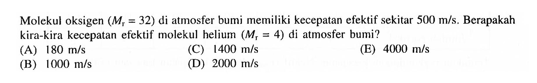 Molekul oksigen (Mr = 32) di atmosfer bumi memiliki kecepatan efektif sekitar 500 m/s. Berapakah kira-kira kecepatan efektif molekul helium (Mr = 4) di atmosfer bumi?