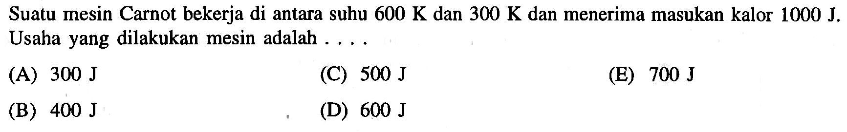 Suatu mesin Carnot bekerja di antara suhu 600 K dan 300 K dan menerima masukan kalor 1000 J. Usaha yang dilakukan mesin adalah .... 