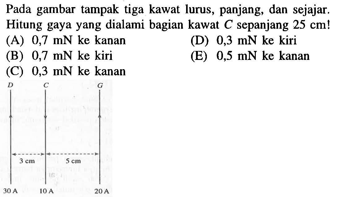 Pada gambar tampak tiga kawat lurus, panjang, dan sejajar. Hitung gaya yang dialami bagian kawat C sepanjang 25 cm!