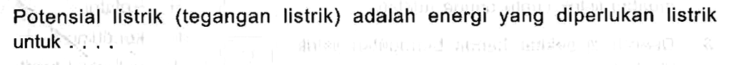 Potensial listrik (tegangan listrik) adalah energi yang diperlukan listrik untuk . . . .