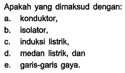 Apakah yang dimaksud dengan: a. konduktor, b. isolator, c. induksi listrik, d. medan listrik, dan e. garis-garis gaya.