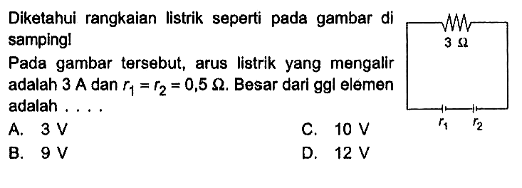 Diketahui rangkaian listrik seperti pada gambar di samping! Pada gambar tersebut, arus listrik yang mengalir adalah 3 A dan r1 = r2 = 0,5 ohm. Besar dari ggl elemen adalah . . . . 3 ohm r1 r2