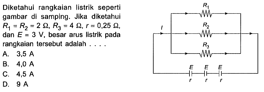 Diketahui rangkaian Iistrik seperti gambar di samping. Jika diketahui R1 = R2 = 2 ohm, R3 = 4 ohm, r = 0,25 ohm, dan E = 3 V, besar arus Iistrik pada rangkaian tersebut adalah . . . . R1 I R2 R3 E E E r r r