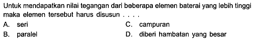 Untuk mendapatkan nilai tegangan darl beberapa elemen baterai yang lebih tinggi maka elemen tersebut harus disusun . . . .