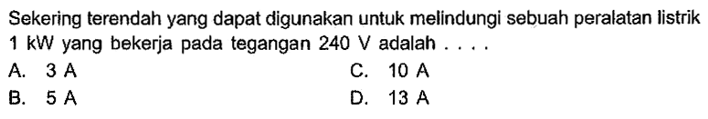 Sekering terendah yang dapat digunakan untuk melindungi sebuah peralatan listrik 1 kW yang bekerja pada tegangan 240 V adalah . . . .