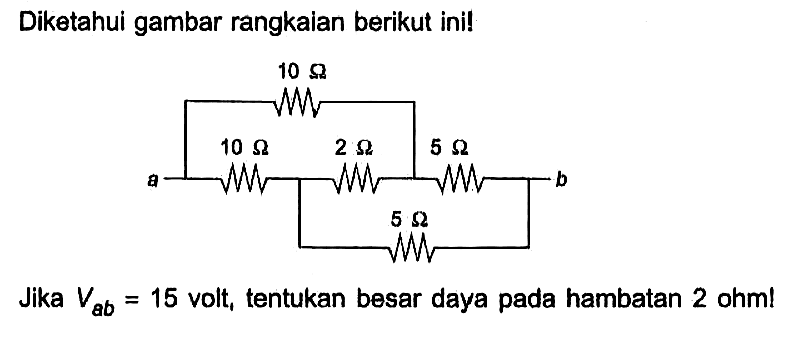 Diketahui gambar rangkaian berikut ini! a 10 ohm 10 ohm 2 ohm 5 ohm 5 ohm b Jika Vab = 15 volt, tentukan besar daya pada hambatan 2 ohm!