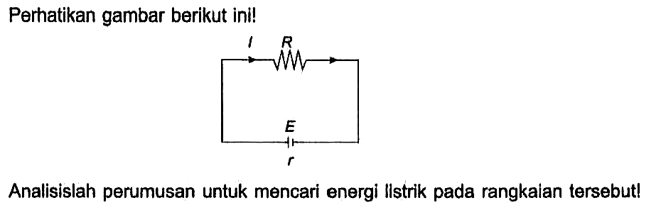 Perhatikan gambar berikut ini! I R E r Analisislah perumusan untuk mencari energi Ilstrik pada rangkalan tersebut!