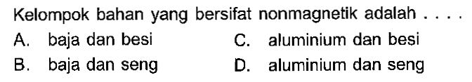 Kelompok bahan yang bersifat nonmagnetik adalah .... A. baja dan besi B. baja dan seng C. aluminium dan besi D. aluminium dan seng 