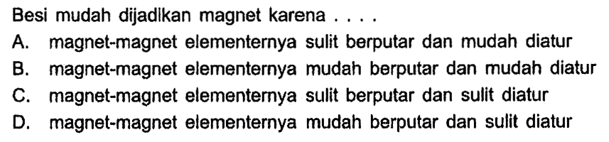 Besi mudah dijadlkan magnet karena... A. magnet-magnet elementernya sulit berputar dan mudah diatur B. magnet-magnet elementernya mudah berputar dan mudah diatur C. magnet-magnet elementernya sulit berputar dan sulit diatur D. magnet-magnet elementernya mudah berputar dan sulit diatur 