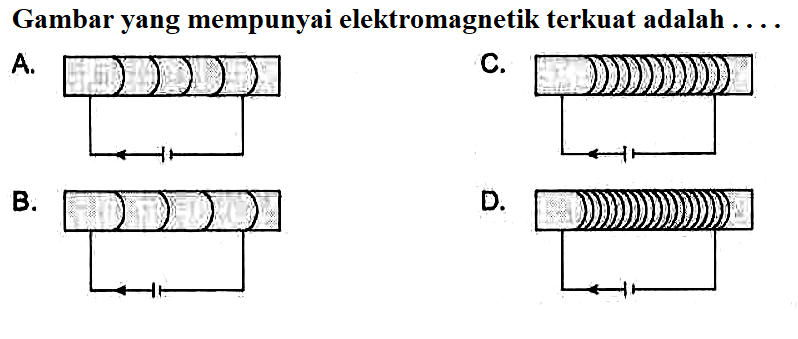 Gambar yang mempunyai elektromagnetik terkuat adalah ....
A.
C.
B.
D. 