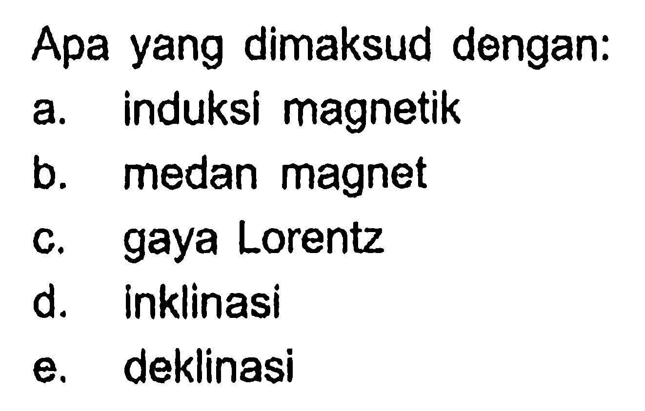 Apa yang dimaksud dengan:
a. induksi magnetik
b. medan magnet
c. gaya Lorentz
d. inklinasi
e. deklinasi