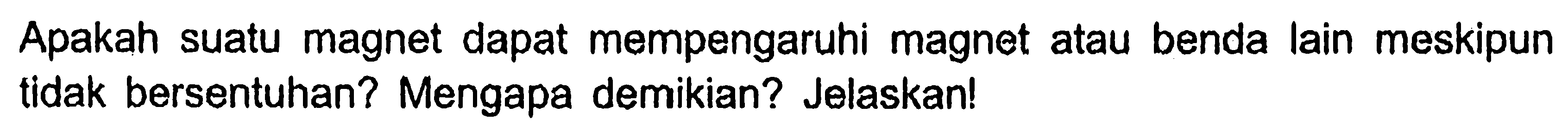 Apakah suatu magnet dapat mempengaruhi magnet atau benda lain meskipun tidak bersentuhan? Mengapa demikian? Jelaskan!