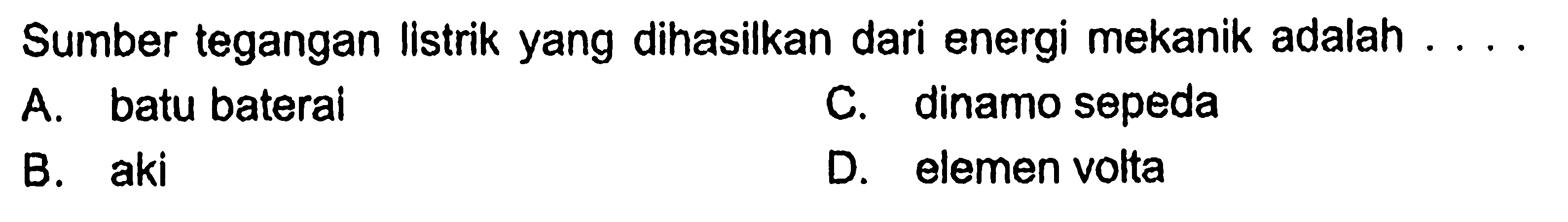 Sumber tegangan listrik yang dihasilkan dari energi mekanik adalah ...
A. batu baterai
C. dinamo sepeda
B. aki
D. elemen volta