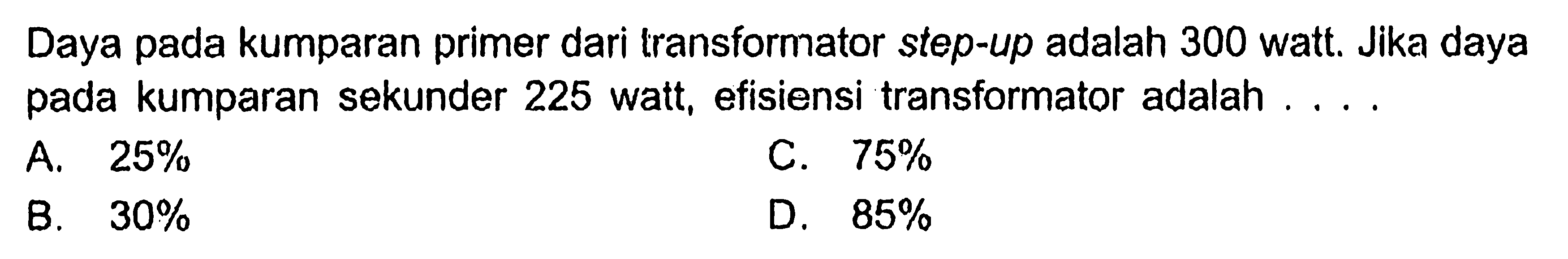 Daya pada kumparan primer dari transformator step-up adalah 300 watt. Jika daya pada kumparan sekunder 225 watt, efisiensi transformator adalah ....