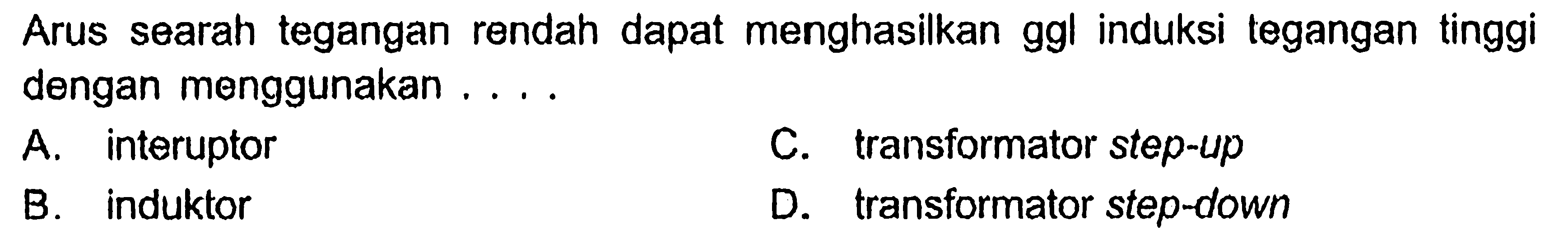 Arus searah tegangan rendah dapat menghasilkan ggl induksi tegangan tinggi dengan menggunakan ....
