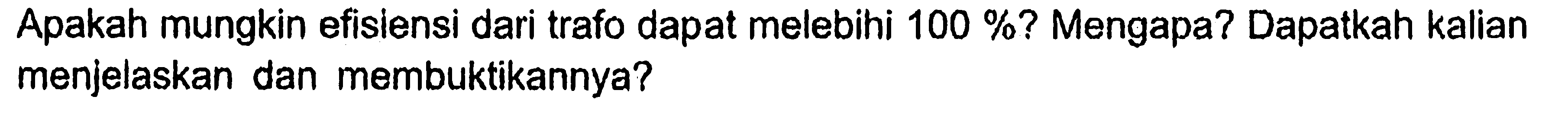 Apakah mungkin efisiensi dari trafo dapat melebihi 100 %? Mengapa? Dapatkah kalian menjelaskan dan membuktikannya?