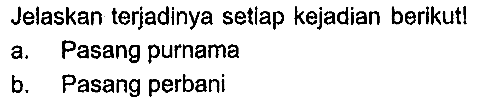 Jelaskan terjadinya setiap kejadian berikut!
a. Pasang purnama
b. Pasang perbani