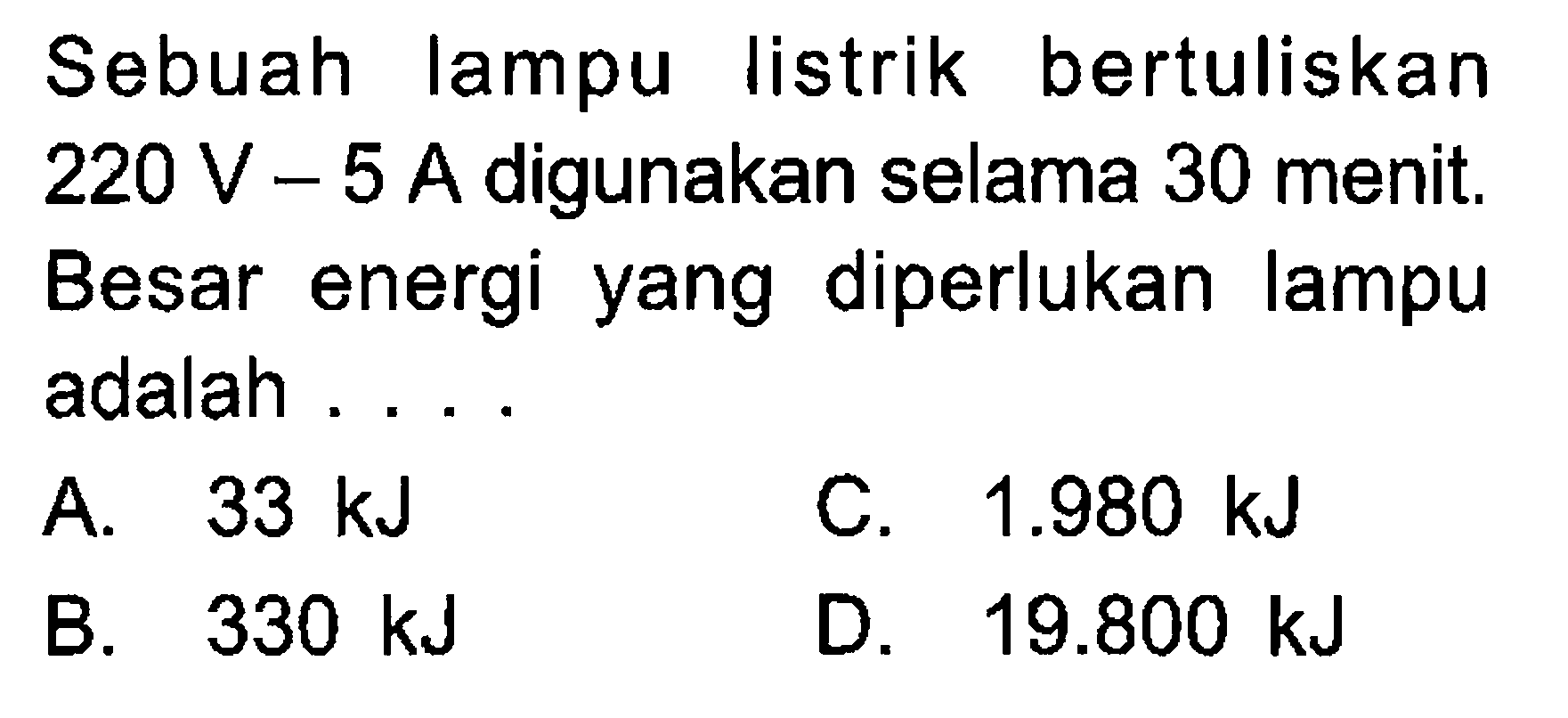 Sebuah lampu listrik bertuliskan 220 V - 5 A digunakan selama 30 menit. Besar energi yang diperlukan lampu adalah . . . .