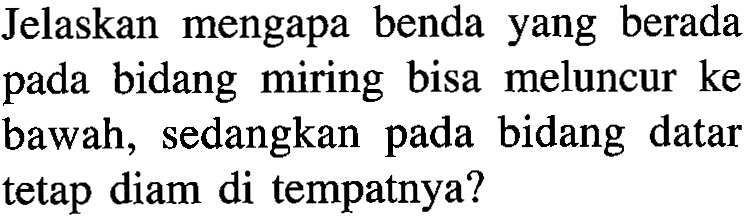 Jelaskan mengapa benda yang berada pada bidang miring bisa meluncur ke bawah, sedangkan pada bidang datar tetap diam di tempatnya?