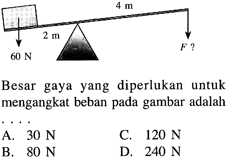 4 m 2 m 60 N F ? Besar gaya yang diperlukan untuk mengangkat beban pada gambar adalah . . . .