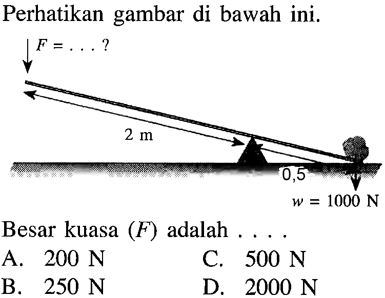 Perhatikan gambar di bawah ini. F = ...? 2 m 0,5 w = 1000 N Besar kuasa (F) adalah ...