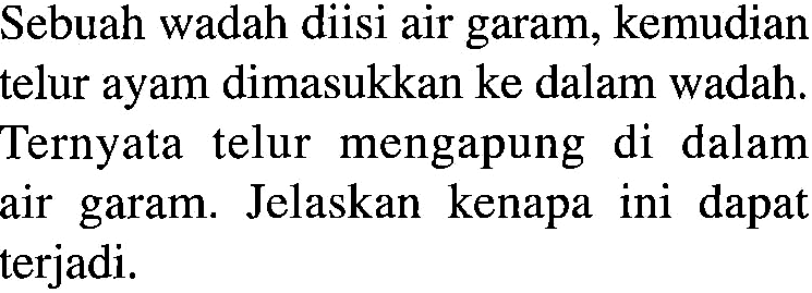 Sebuah wadah diisi air garam, kemudian telur ayam dimasukkan ke dalam wadah. Ternyata telur mengapung di dalam air garam. Jelaskan kenapa ini dapat terjadi.