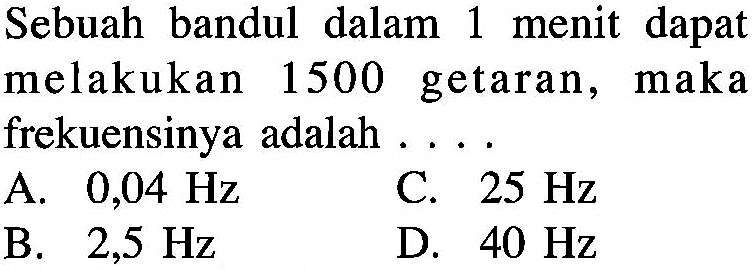 Sebuah bandul dalam 1 menit dapat melakukan 1500 getaran, maka frekuensinya adalah ....