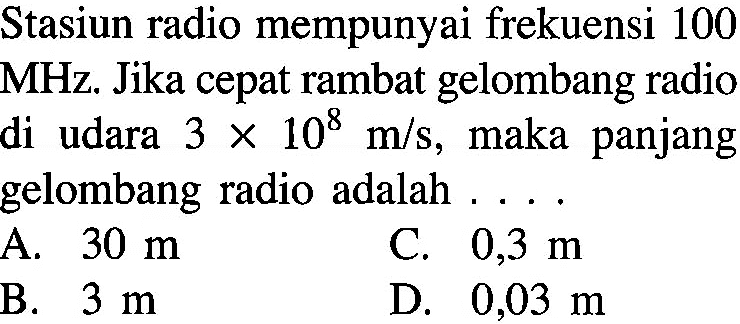 Stasiun radio mempunyai frekuensi 100 MHz. Jika cepat rambat gelombang radio di udara 3 x 10^8 m/s, maka panjang gelombang radio adalah ....