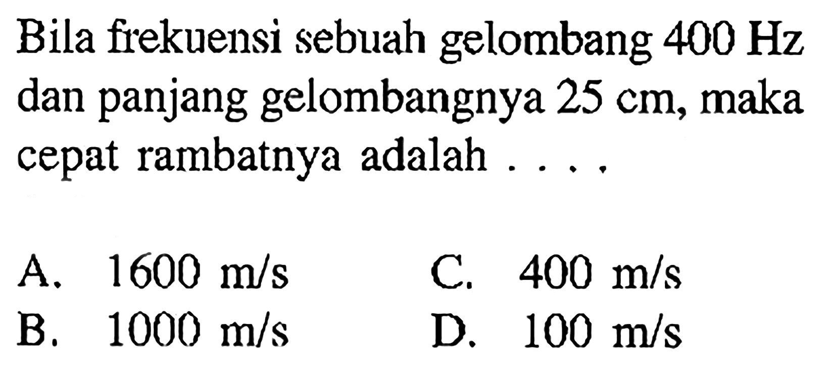 Bila frekuensi sebuah gelombang  400 Hz  dan panjang gelombangnya  25 cm , maka cepat rambatnya adalah ....