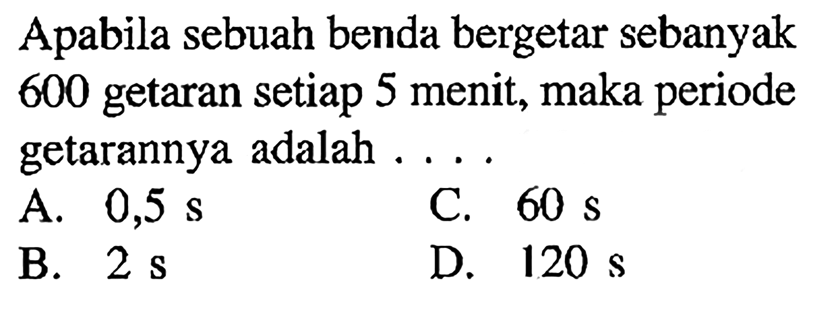 Apabila sebuah benda bergetar sebanyak 600 getaran setiap 5 menit, maka periode getarannya adalah .... 