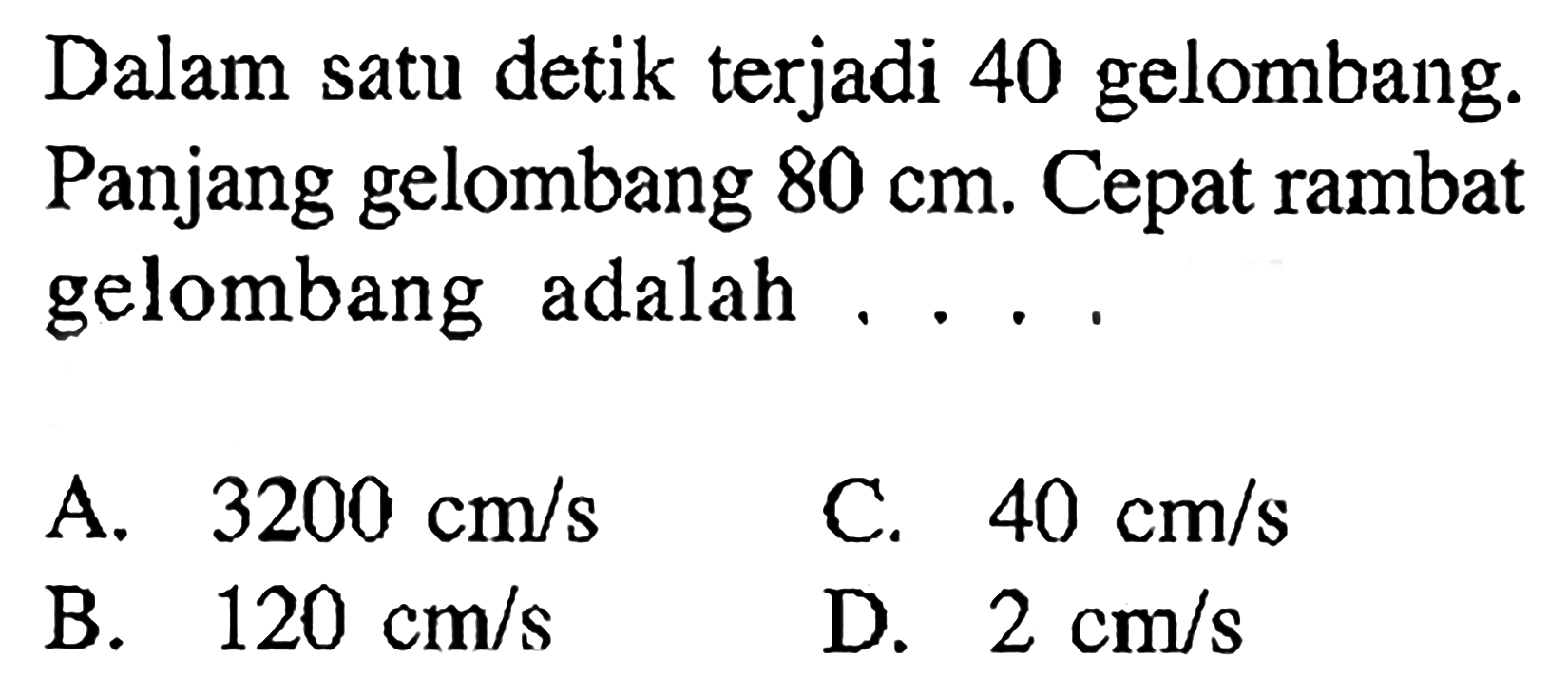 Dalam satu detik terjadi 40 gelombang. Panjang gelombang  80 cm. Cepat rambat gelombang adalah ....