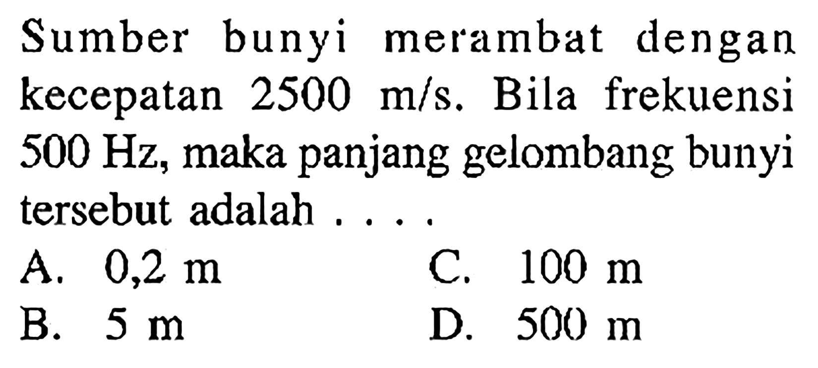 Sumber bunyi merambat dengan kecepatan  2500 m/s . Bila frekuensi  500 Hz , maka panjang gelombang bunyi tersebut adalah ....