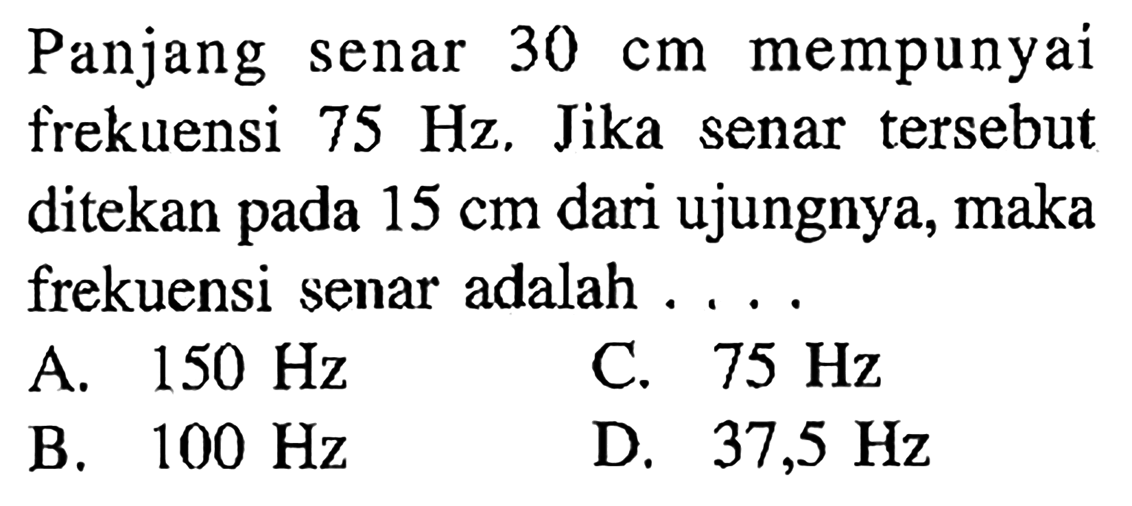 Panjang senar 30 cm  mempunyai frekuensi 75 Hz. Jika senar tersebut ditekan pada 15 cm dari ujungnya, maka frekuensi senar adalah ....