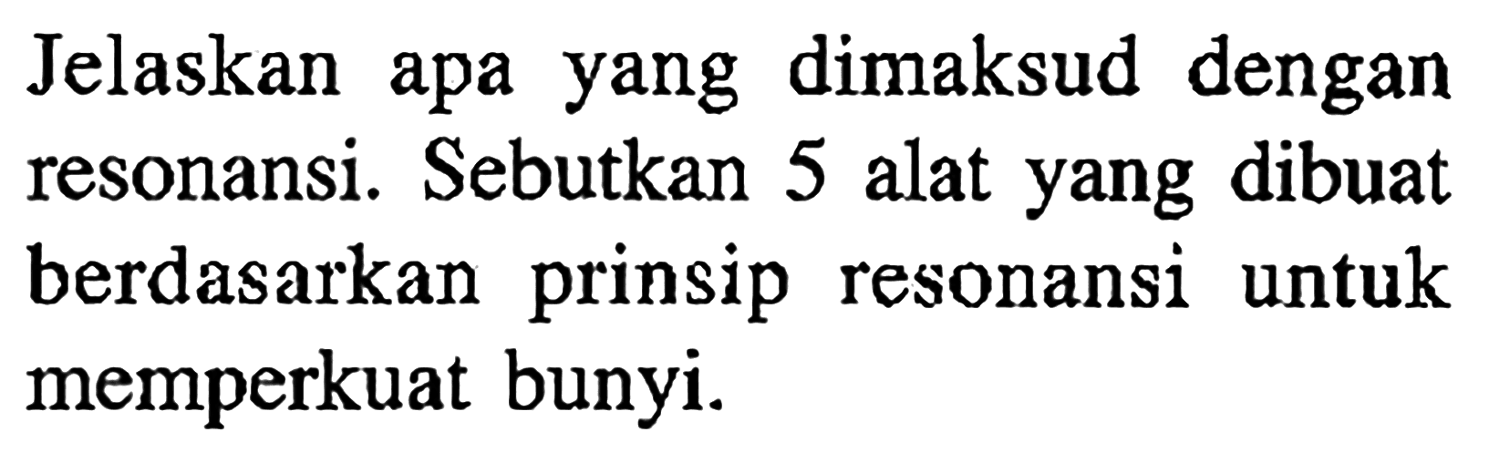 Jelaskan apa yang dimaksud dengan resonansi. Sebutkan 5 alat yang dibuat berdasarkan prinsip resonansi untuk memperkuat bunyi.