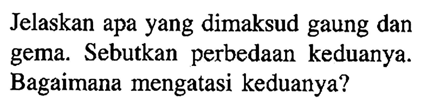 Jelaskan apa yang dimaksud gaung dan gema. Sebutkan perbedaan keduanya. Bagaimana mengatasi keduanya? 