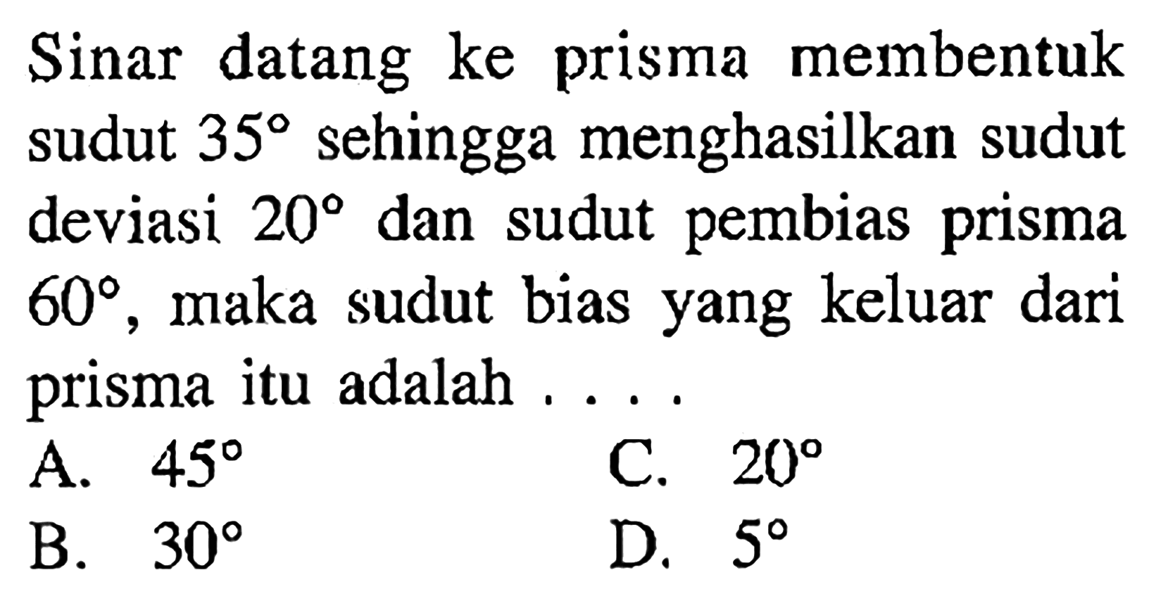 Sinar datang ke prisma membentuk sudut 35 sehingga menghasilkan sudut deviasi 20 dan sudut pembias prisma 60, maka sudut bias yang keluar dari prisma itu adalah ....