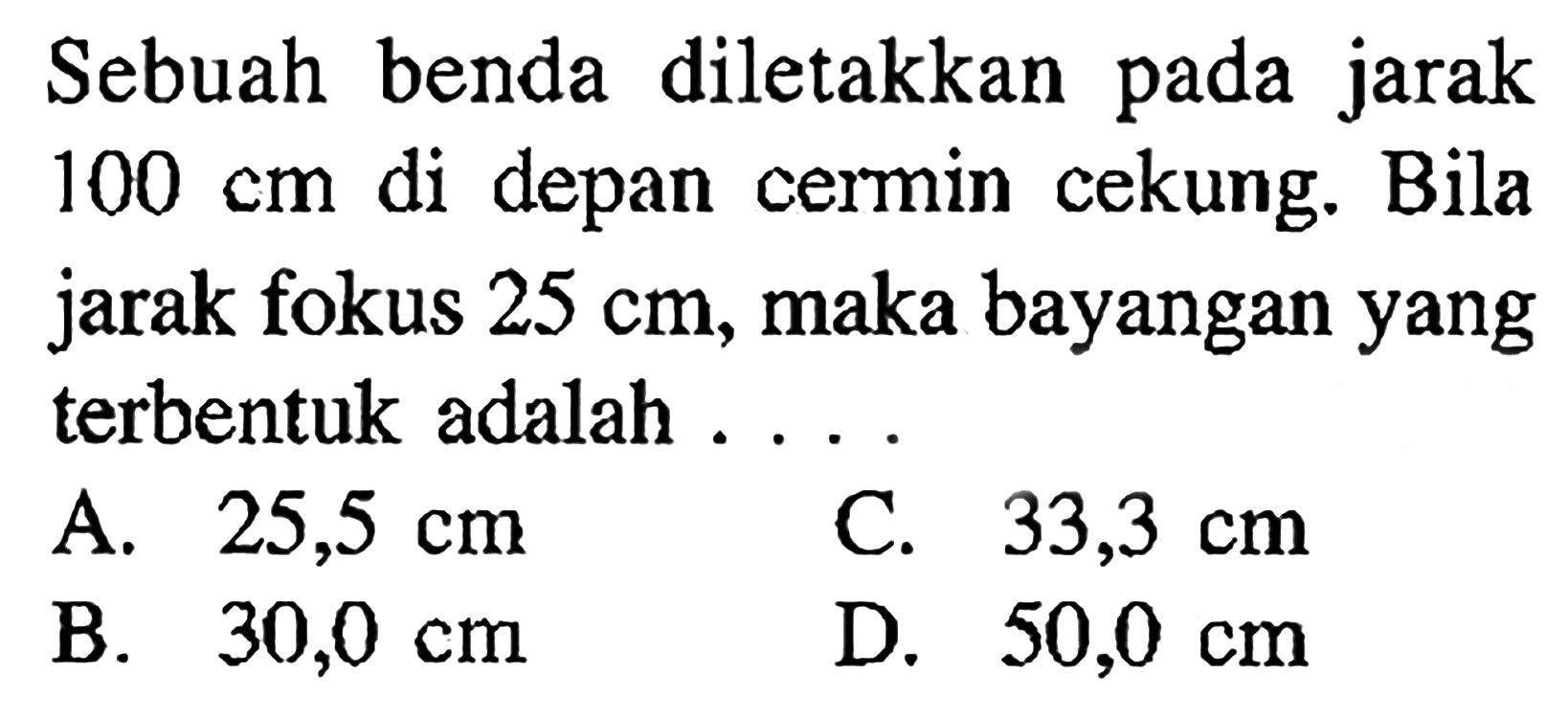 Sebuah benda diletakkan pada jarak 100 cm di depan cermin cekung. Bila jarak fokus  25 cm, maka bayangan yang terbentuk adalah ....