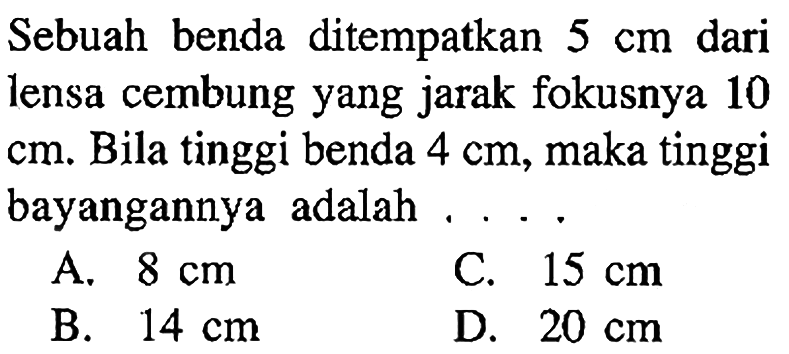 Sebuah benda ditempatkan 5 cm dari lensa cembung yang jarak fokusnya 10 cm. Bila tinggi benda 4 cm, maka tinggi bayangannya adalah .... 