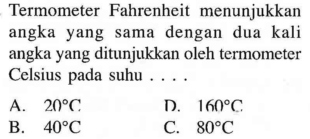 Termometer Fahrenheit menunjukkan angka yang sama dengan dua kali angka yang ditunjukkan oleh termometer Celsius pada suhu . . . .