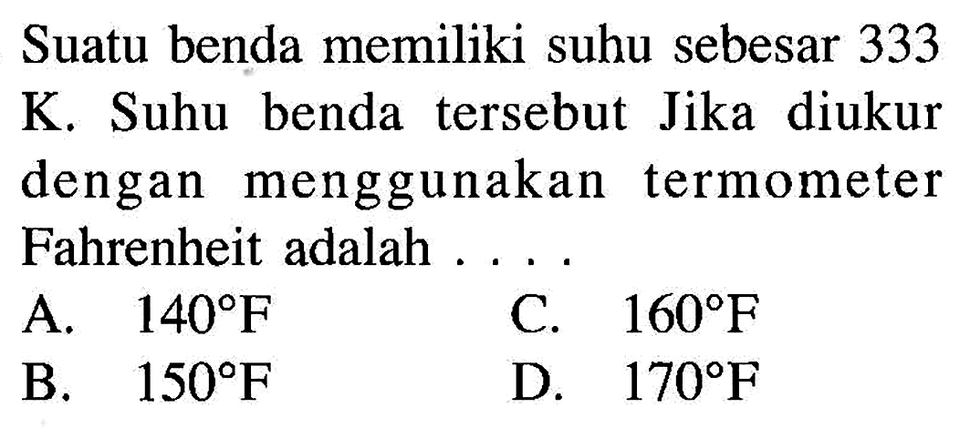 Suatu benda memiliki suhu sebesar 333 K. Suhu benda tersebut Jika diukur dengan menggunakan termometer Fahrenheit adalah . . . .