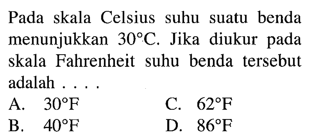 Pada skala Celsius suhu suatu benda menunjukkan 30C. Jika diukur skala Fahrenheit suhu benda tersebut adalah . . . .