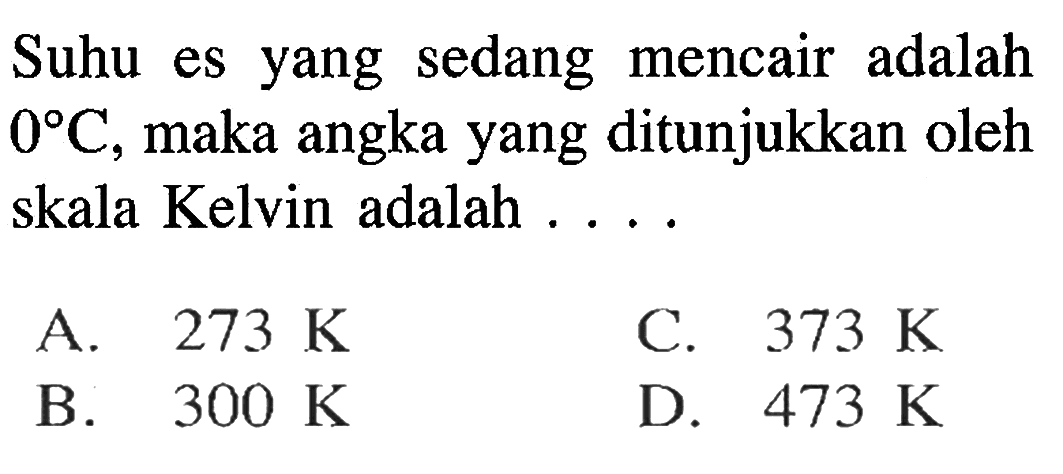 Suhu es yang sedang mencair adalah 0 C, maka angka yang ditunjukkan oleh skala Kelvin adalah . . . .