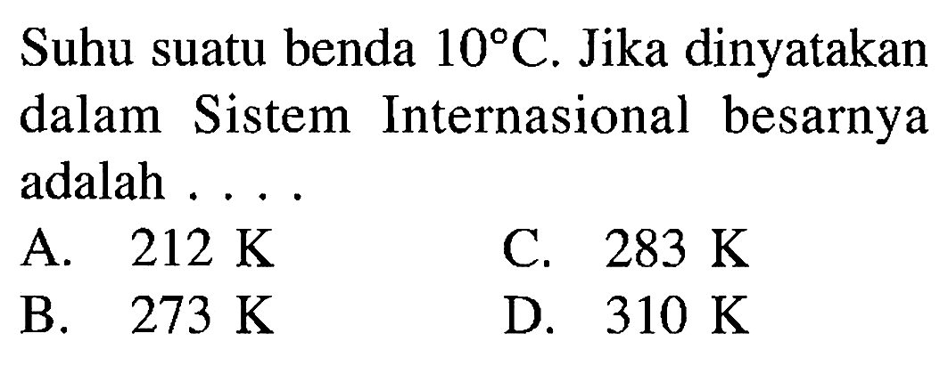 Suhu suatu benda 10C. Jika dinyatakan dalam Sistem Internasional besarnya adalah . . . .