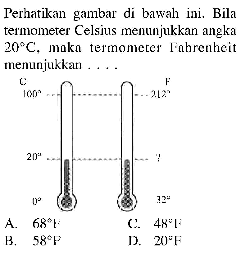 Perhatikan gambar di bawah ini. Bila termometer Celsius menunjukkan angka 20C, maka termometer Fahrenheit menunjukkan . . . .